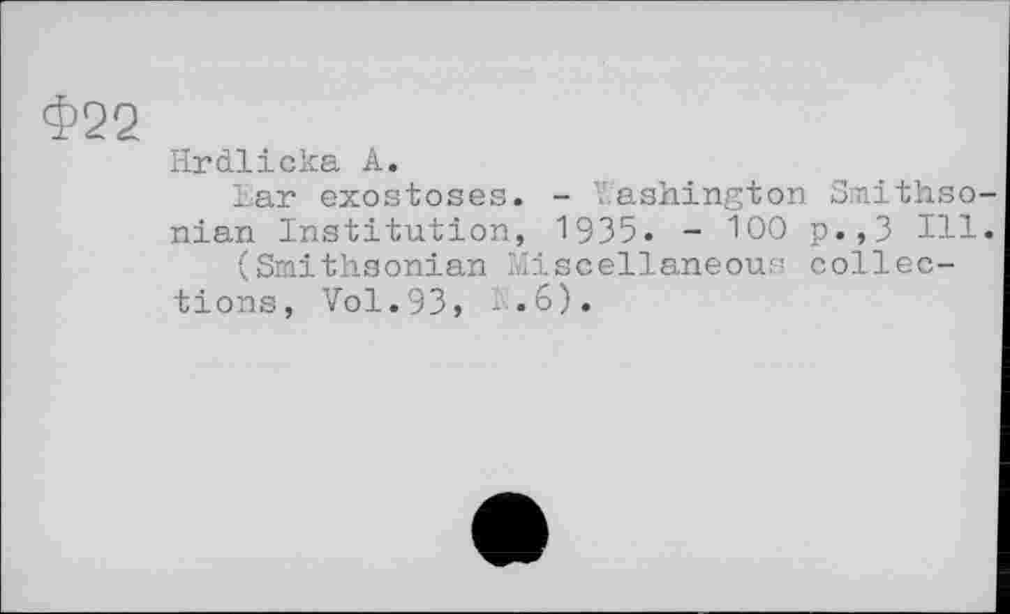 ﻿Hrdlicka А.
Lar exostoses. - Washington Smithso nian Institution, 1935. - 100 p.,3 Hl (Smithsonian Miscellaneous collections, Vol.93, К.6).